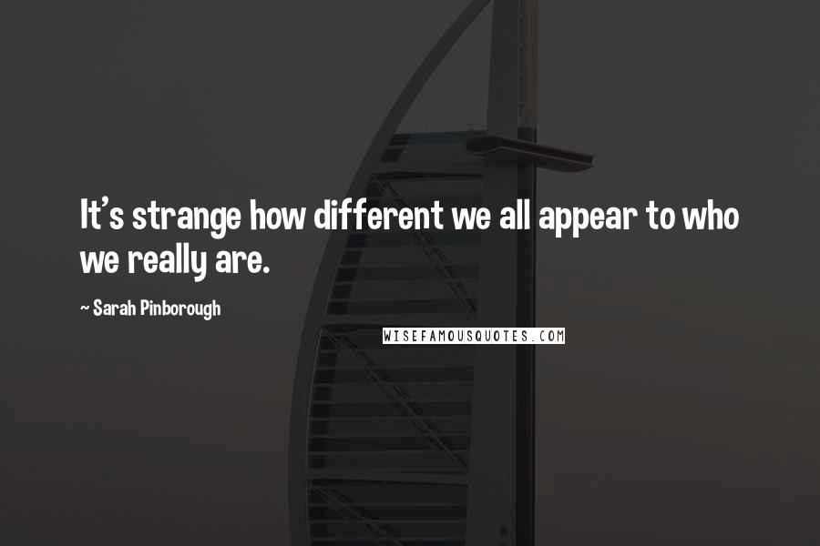 Sarah Pinborough Quotes: It's strange how different we all appear to who we really are.