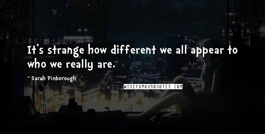 Sarah Pinborough Quotes: It's strange how different we all appear to who we really are.