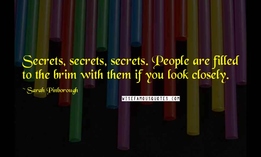 Sarah Pinborough Quotes: Secrets, secrets, secrets. People are filled to the brim with them if you look closely.