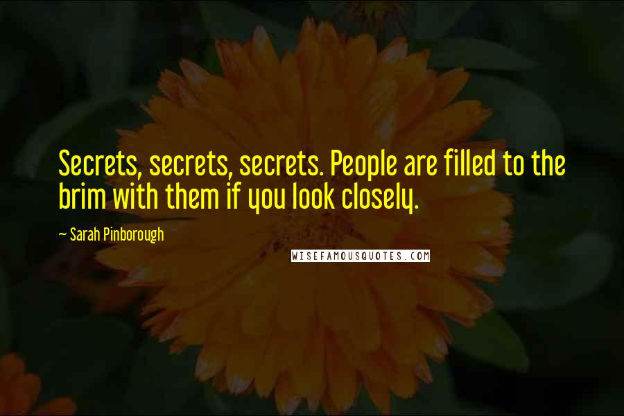 Sarah Pinborough Quotes: Secrets, secrets, secrets. People are filled to the brim with them if you look closely.