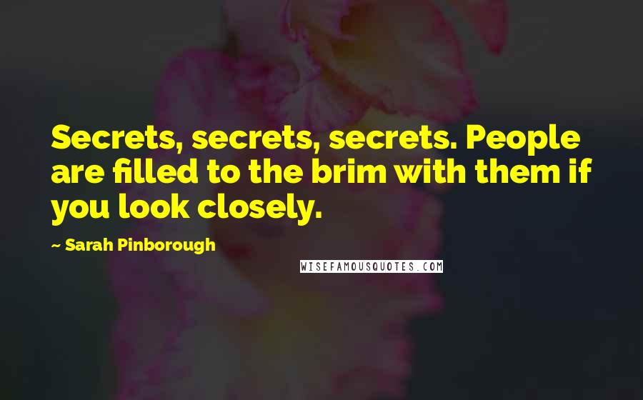 Sarah Pinborough Quotes: Secrets, secrets, secrets. People are filled to the brim with them if you look closely.