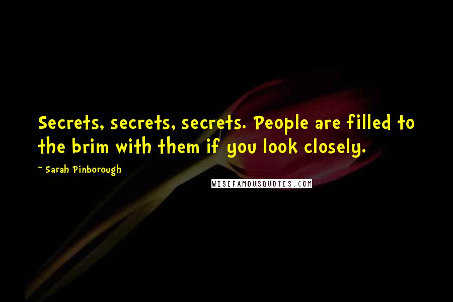 Sarah Pinborough Quotes: Secrets, secrets, secrets. People are filled to the brim with them if you look closely.