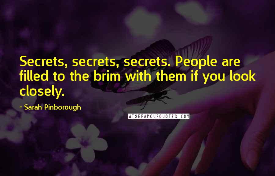 Sarah Pinborough Quotes: Secrets, secrets, secrets. People are filled to the brim with them if you look closely.