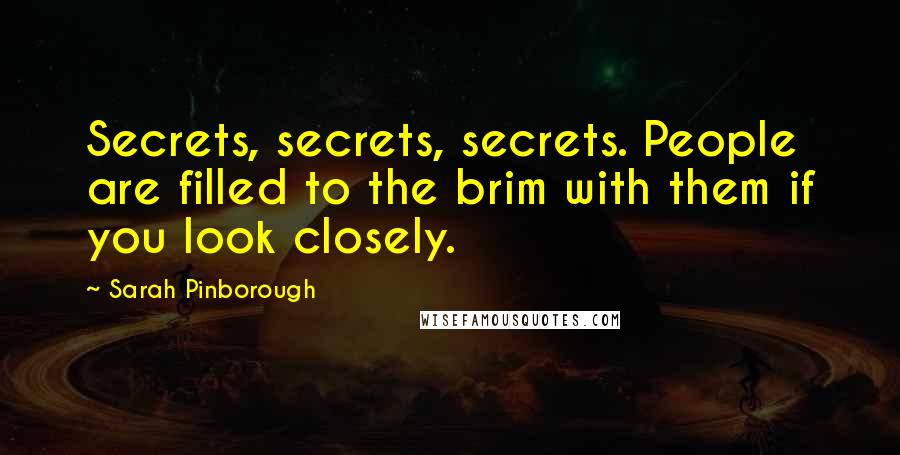 Sarah Pinborough Quotes: Secrets, secrets, secrets. People are filled to the brim with them if you look closely.