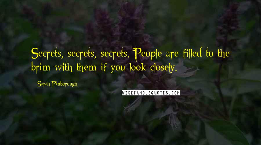 Sarah Pinborough Quotes: Secrets, secrets, secrets. People are filled to the brim with them if you look closely.