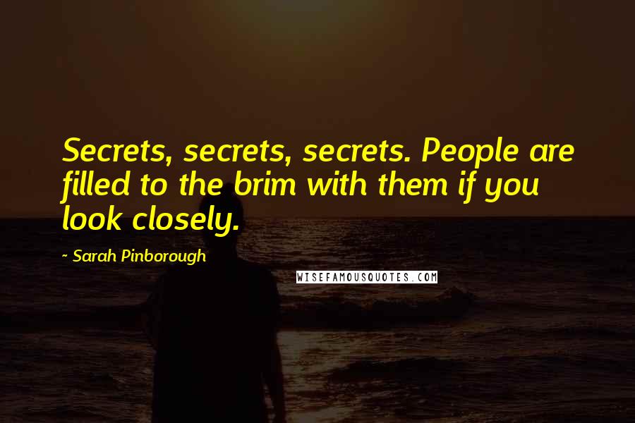 Sarah Pinborough Quotes: Secrets, secrets, secrets. People are filled to the brim with them if you look closely.