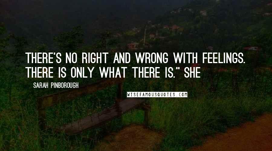 Sarah Pinborough Quotes: There's no right and wrong with feelings. There is only what there is." She