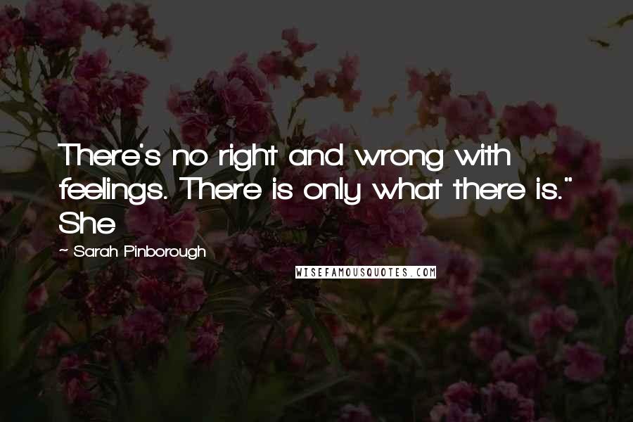 Sarah Pinborough Quotes: There's no right and wrong with feelings. There is only what there is." She