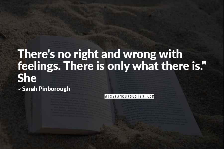 Sarah Pinborough Quotes: There's no right and wrong with feelings. There is only what there is." She