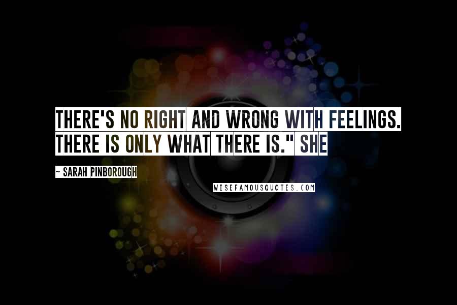 Sarah Pinborough Quotes: There's no right and wrong with feelings. There is only what there is." She