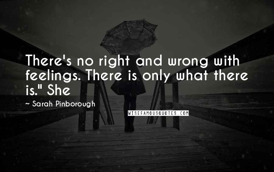 Sarah Pinborough Quotes: There's no right and wrong with feelings. There is only what there is." She