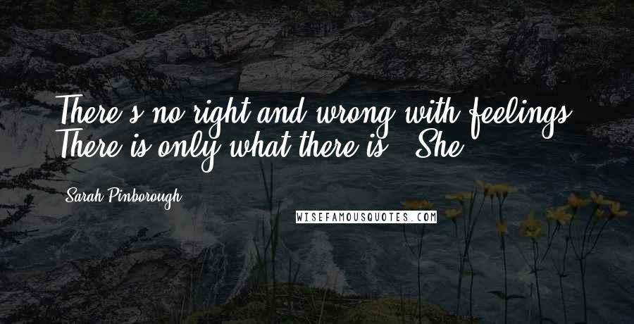 Sarah Pinborough Quotes: There's no right and wrong with feelings. There is only what there is." She