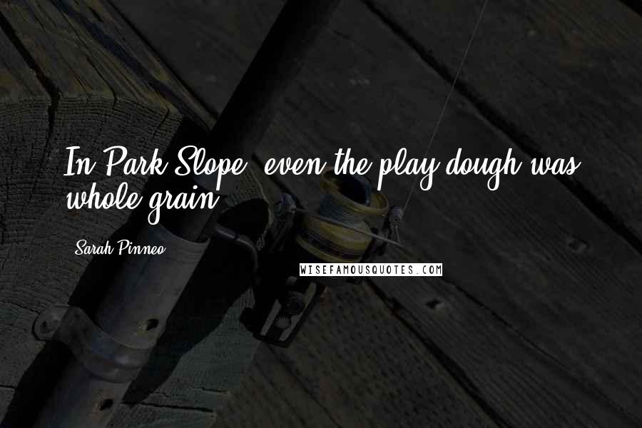 Sarah Pinneo Quotes: In Park Slope, even the play dough was whole grain.