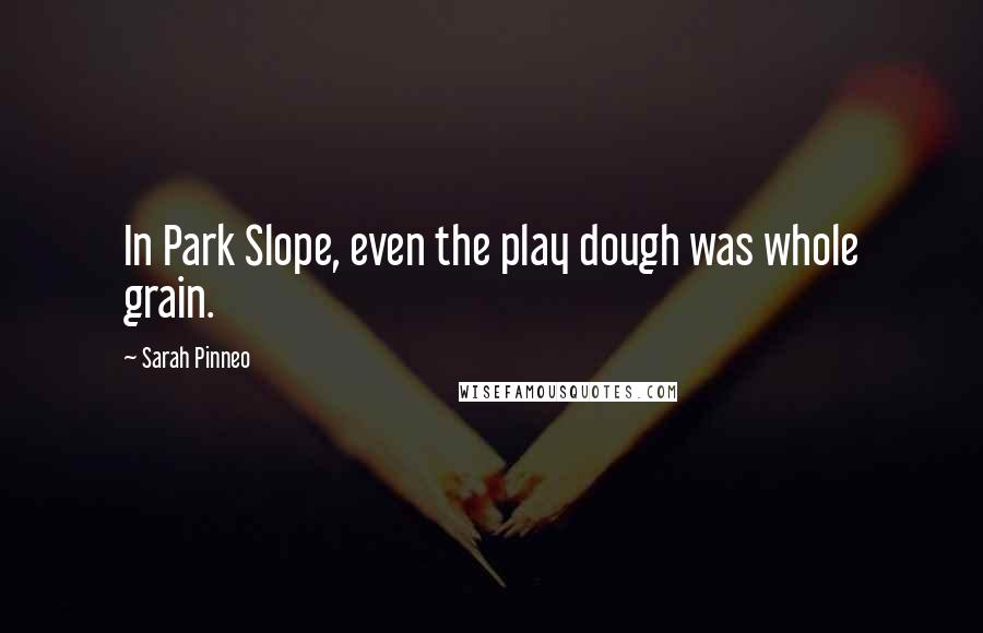 Sarah Pinneo Quotes: In Park Slope, even the play dough was whole grain.