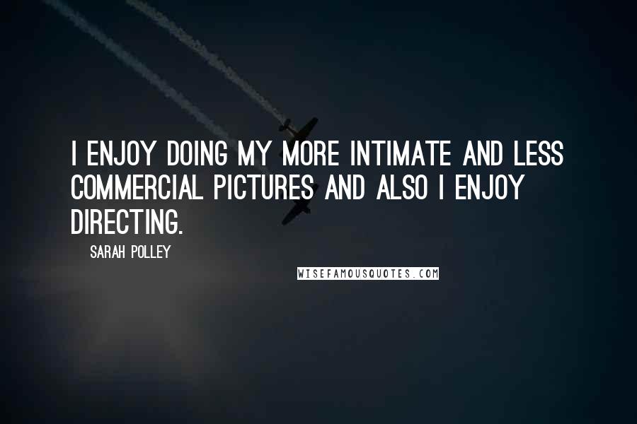 Sarah Polley Quotes: I enjoy doing my more intimate and less commercial pictures and also I enjoy directing.