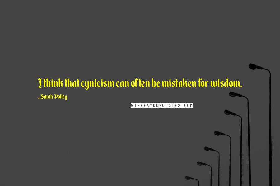 Sarah Polley Quotes: I think that cynicism can often be mistaken for wisdom.