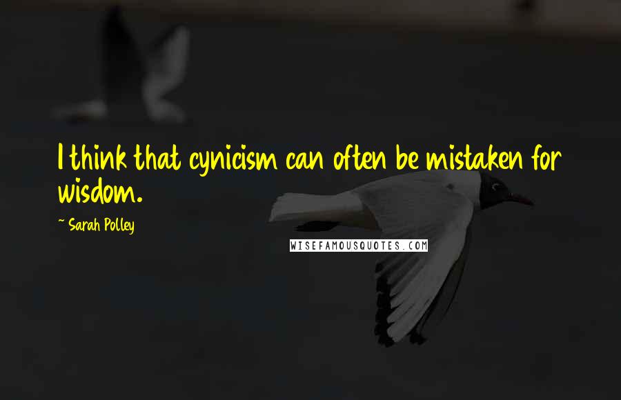 Sarah Polley Quotes: I think that cynicism can often be mistaken for wisdom.