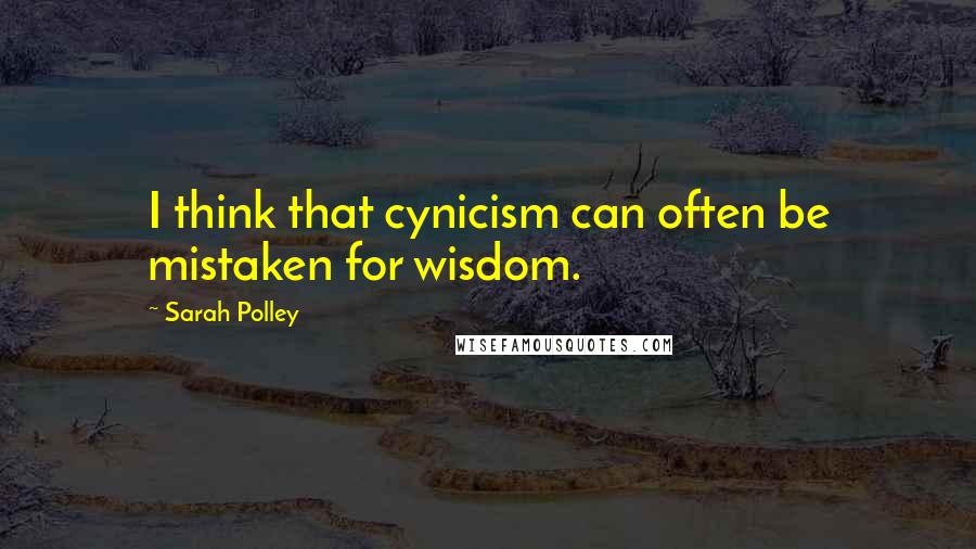 Sarah Polley Quotes: I think that cynicism can often be mistaken for wisdom.