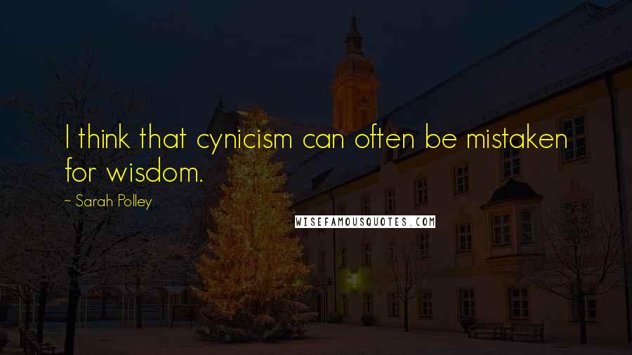 Sarah Polley Quotes: I think that cynicism can often be mistaken for wisdom.