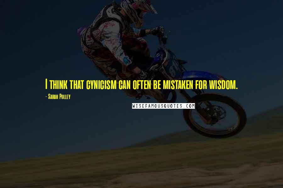 Sarah Polley Quotes: I think that cynicism can often be mistaken for wisdom.