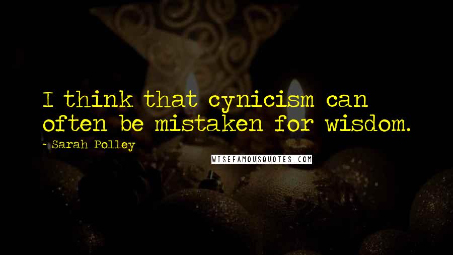 Sarah Polley Quotes: I think that cynicism can often be mistaken for wisdom.