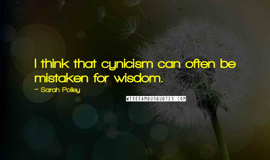 Sarah Polley Quotes: I think that cynicism can often be mistaken for wisdom.