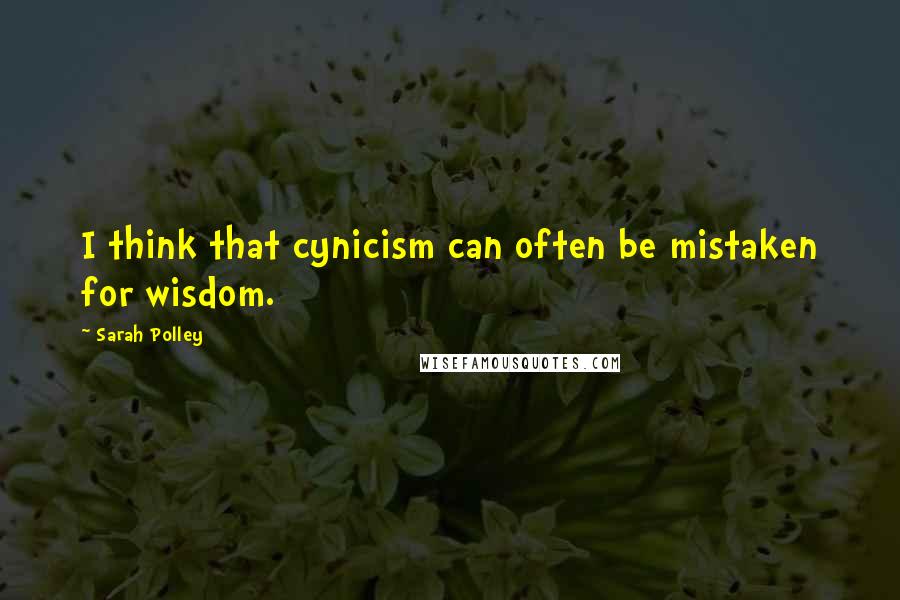 Sarah Polley Quotes: I think that cynicism can often be mistaken for wisdom.