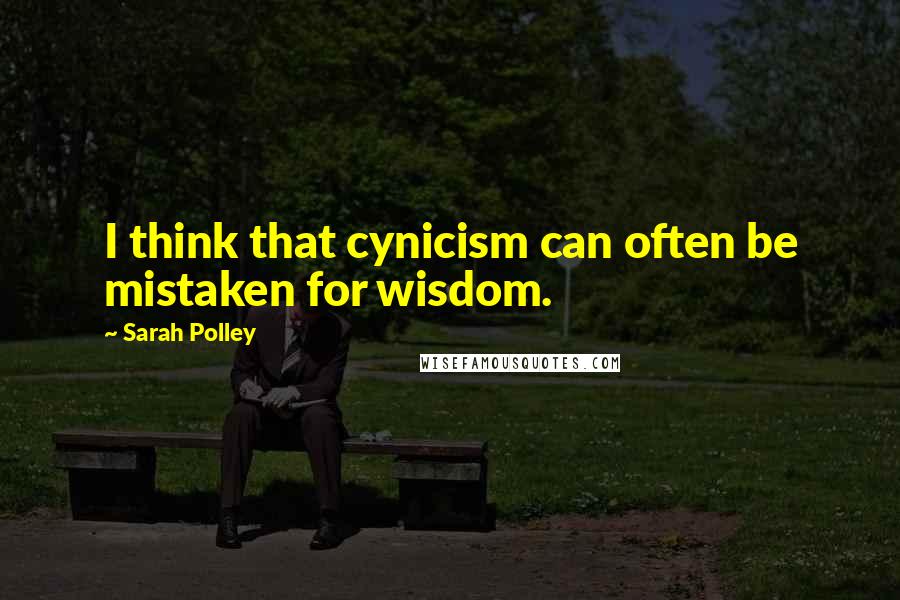 Sarah Polley Quotes: I think that cynicism can often be mistaken for wisdom.