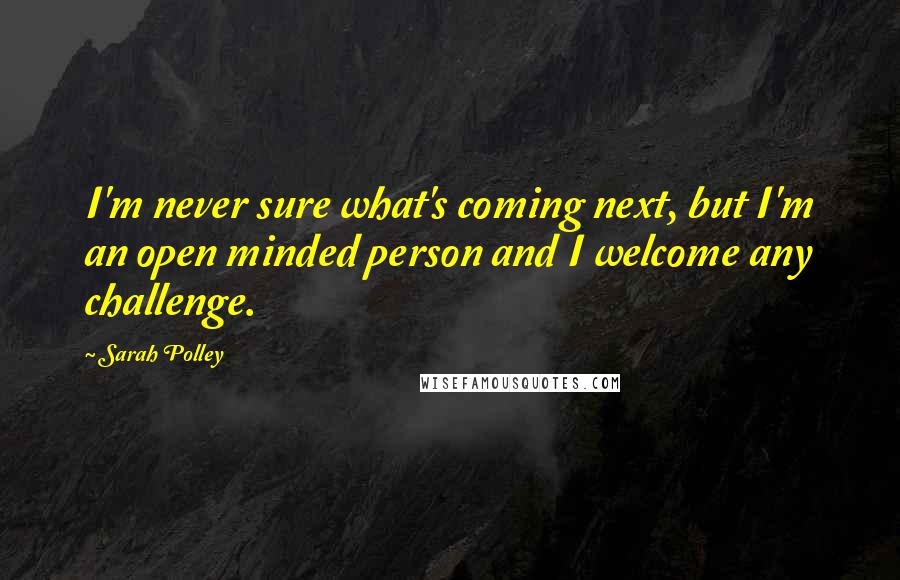 Sarah Polley Quotes: I'm never sure what's coming next, but I'm an open minded person and I welcome any challenge.