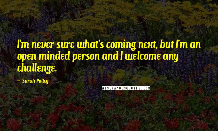 Sarah Polley Quotes: I'm never sure what's coming next, but I'm an open minded person and I welcome any challenge.