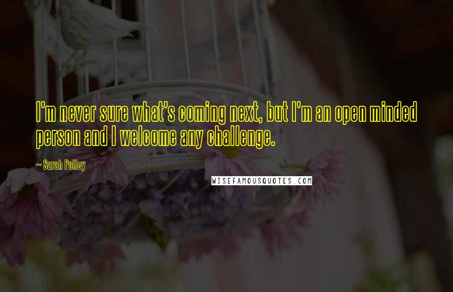 Sarah Polley Quotes: I'm never sure what's coming next, but I'm an open minded person and I welcome any challenge.