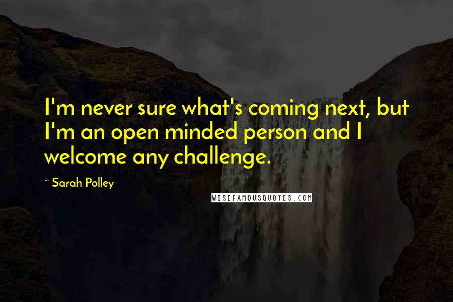 Sarah Polley Quotes: I'm never sure what's coming next, but I'm an open minded person and I welcome any challenge.