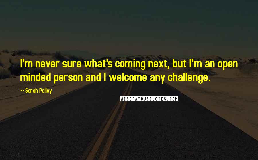 Sarah Polley Quotes: I'm never sure what's coming next, but I'm an open minded person and I welcome any challenge.