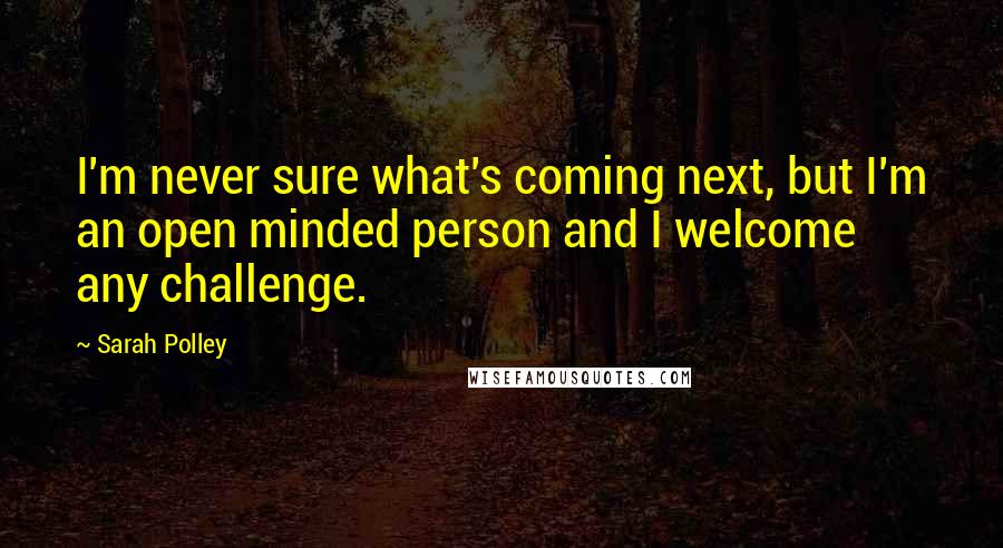 Sarah Polley Quotes: I'm never sure what's coming next, but I'm an open minded person and I welcome any challenge.