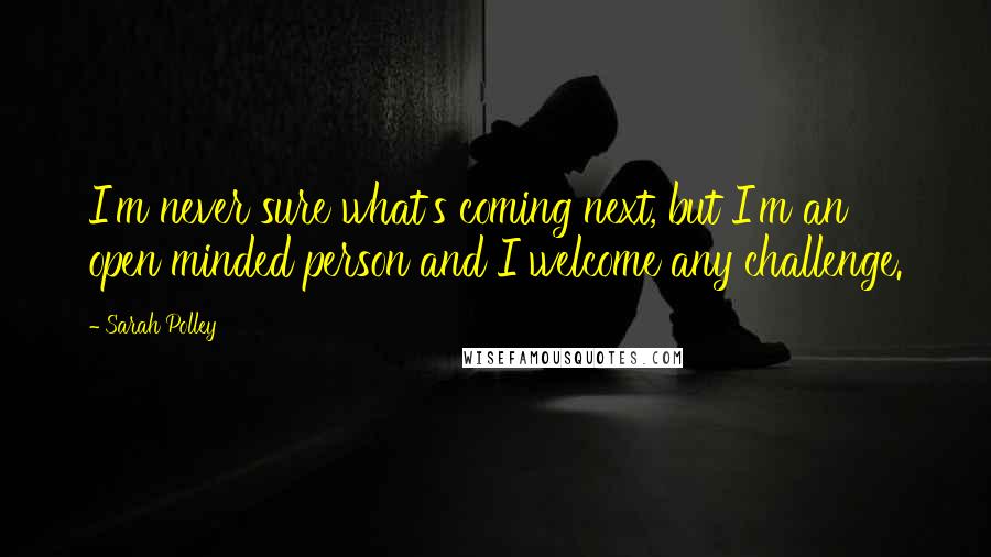 Sarah Polley Quotes: I'm never sure what's coming next, but I'm an open minded person and I welcome any challenge.