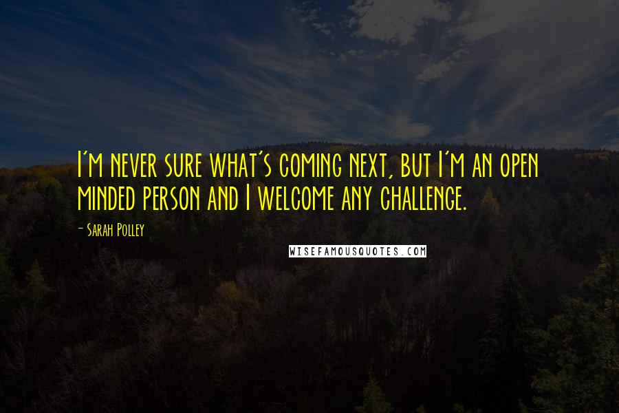 Sarah Polley Quotes: I'm never sure what's coming next, but I'm an open minded person and I welcome any challenge.