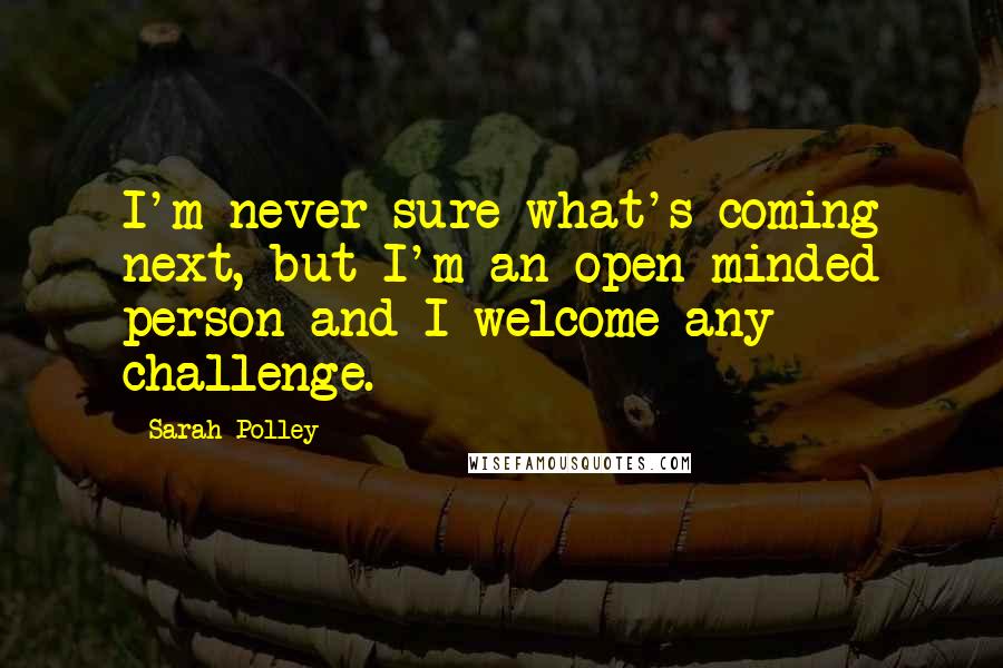 Sarah Polley Quotes: I'm never sure what's coming next, but I'm an open minded person and I welcome any challenge.