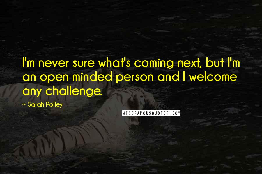 Sarah Polley Quotes: I'm never sure what's coming next, but I'm an open minded person and I welcome any challenge.