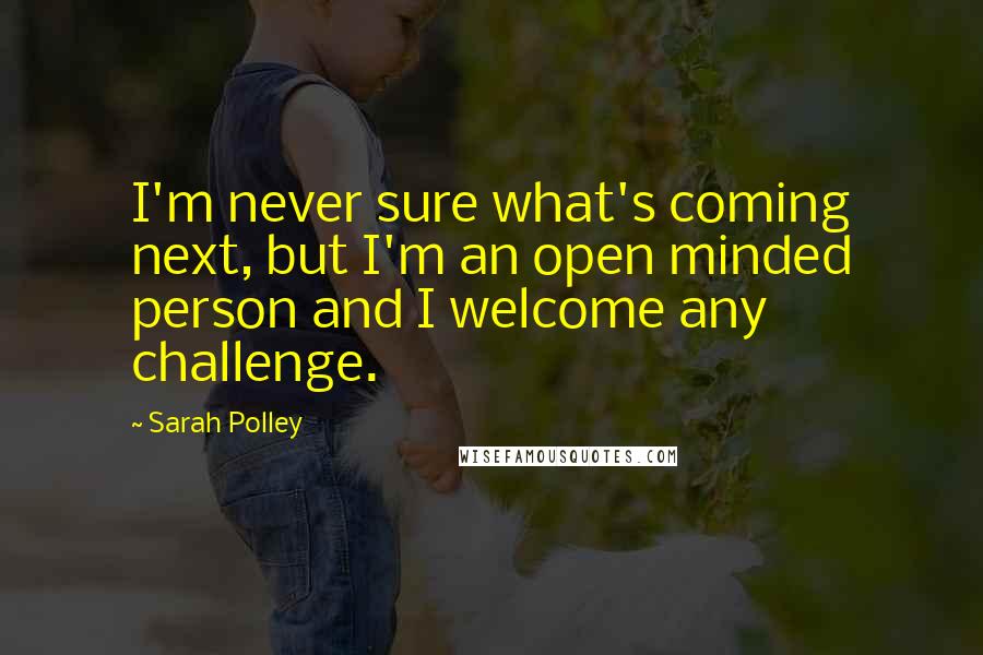 Sarah Polley Quotes: I'm never sure what's coming next, but I'm an open minded person and I welcome any challenge.