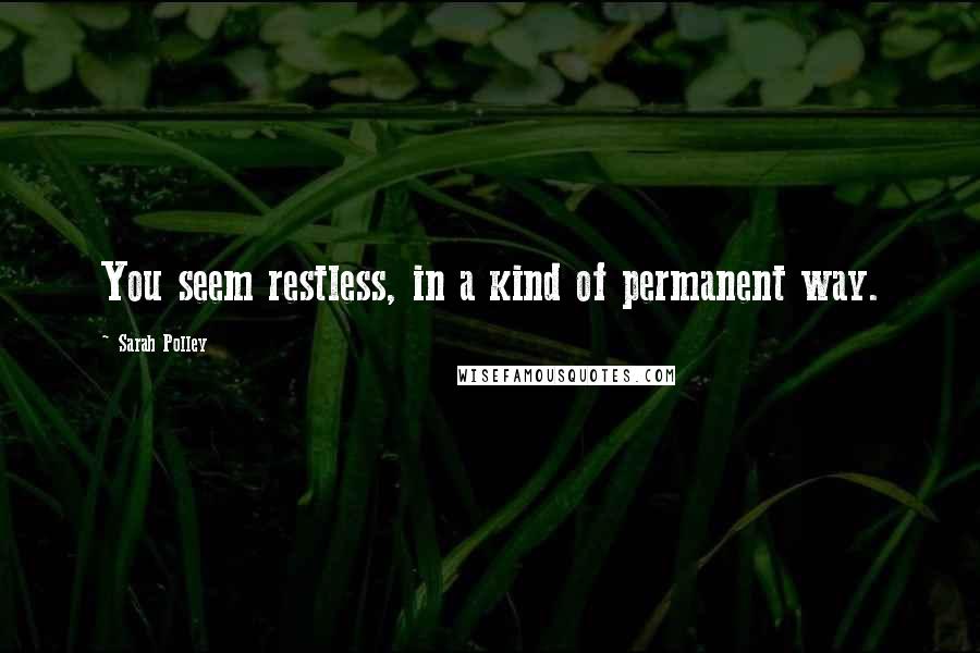 Sarah Polley Quotes: You seem restless, in a kind of permanent way.