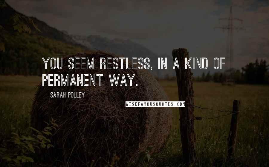 Sarah Polley Quotes: You seem restless, in a kind of permanent way.