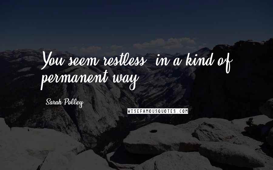 Sarah Polley Quotes: You seem restless, in a kind of permanent way.