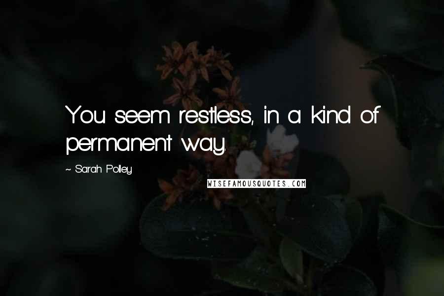 Sarah Polley Quotes: You seem restless, in a kind of permanent way.