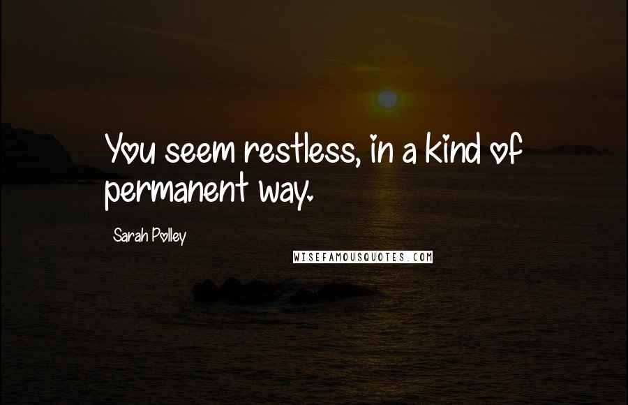 Sarah Polley Quotes: You seem restless, in a kind of permanent way.