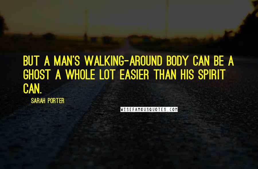 Sarah Porter Quotes: But a man's walking-around body can be a ghost a whole lot easier than his spirit can.