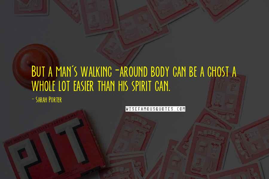 Sarah Porter Quotes: But a man's walking-around body can be a ghost a whole lot easier than his spirit can.