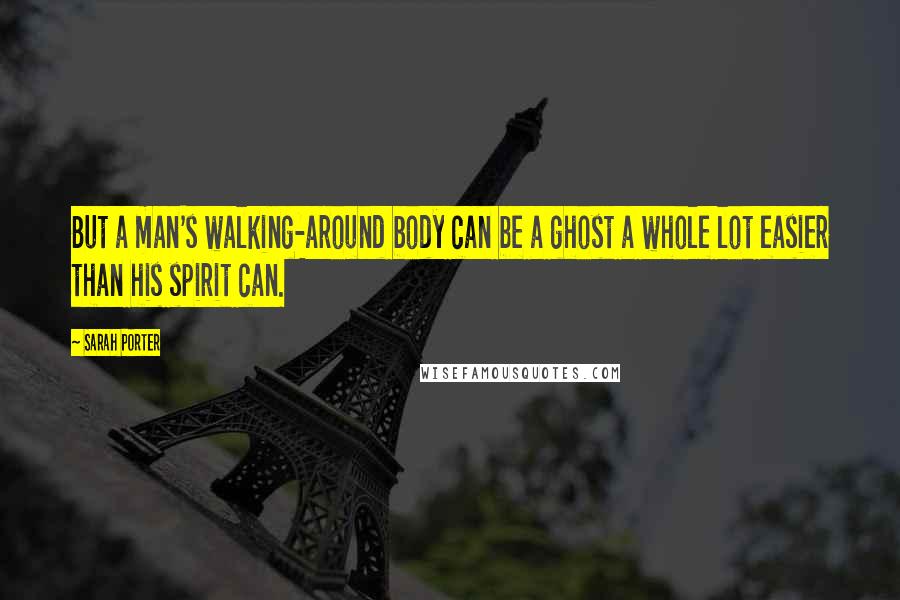 Sarah Porter Quotes: But a man's walking-around body can be a ghost a whole lot easier than his spirit can.