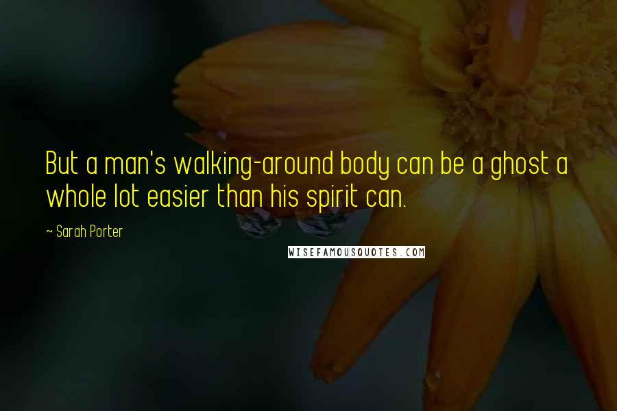 Sarah Porter Quotes: But a man's walking-around body can be a ghost a whole lot easier than his spirit can.