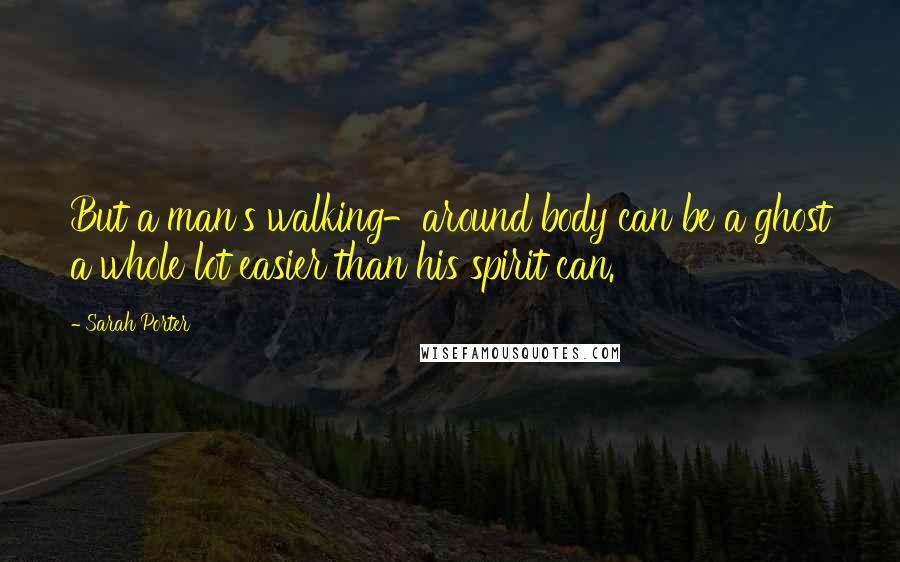 Sarah Porter Quotes: But a man's walking-around body can be a ghost a whole lot easier than his spirit can.