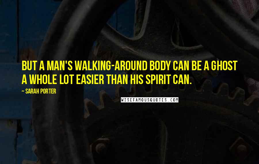 Sarah Porter Quotes: But a man's walking-around body can be a ghost a whole lot easier than his spirit can.